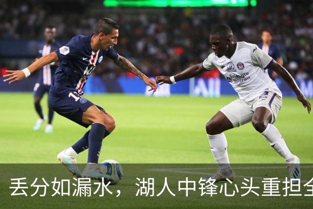 丢分如漏水，湖人中锋心头重担全承包