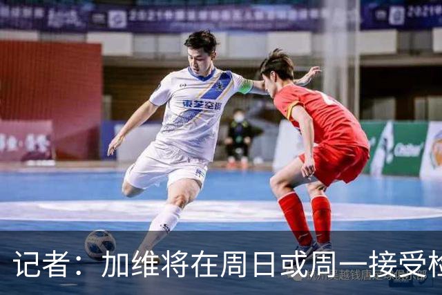 记者：加维将在周日或周一接受检查，确认右膝伤势情况